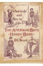 Beard Daniel Carter The American Boy's Handy Book. What to Do and how to Do it beard d c the american boys handy book what to do and how to do it