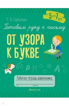 Горбатова Елена Владленовна - Готовим руку к письму. От узора к букве. 5—7 лет. Рабочая тетрадь дошкольника