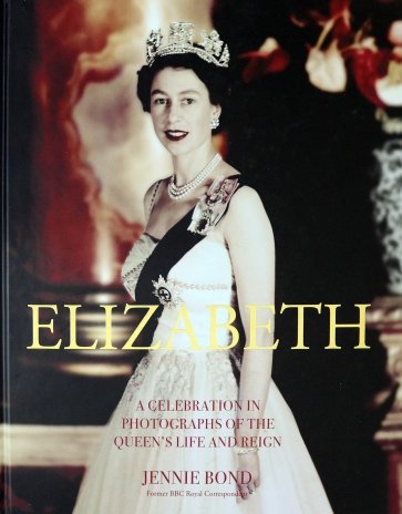 Elizabeth. A Celebration in Photographs of the Queen's Life and Reign