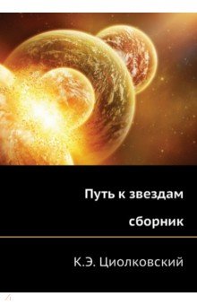 Циолковский Константин Эдуардович - Путь к звездам
