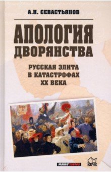 Севастьянов Александр Никитич - Апология дворянства. Русская элита в катастрофах ХХ века