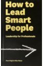 Singh Arun, Mister Mike How to Lead Smart People. Leadership for Professionals akbar s stressilient how to beat stress and build resilience