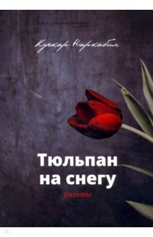 Наркабил Кучкар - Тюльпан на снегу. Рассказы