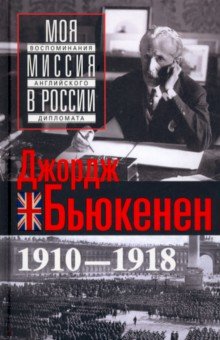 Бьюкенен Джордж - Моя миссия в России. Воспоминания английского дипломата. 1910-1918