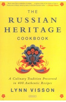 The Russian Heritage Cookbook. A Culinary Tradition in Over 400 Recipes