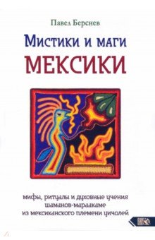 Мистики и маги Мексики. Мифы, ритуалы и духовные учения шаманов-мараакаме из мексиканского племени