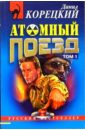 Атомный поезд: Роман. 2 тт. - Корецкий Данил Аркадьевич