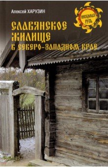 Харузин Алексей Николаевич - Славянское жилище в Северо-Западном крае