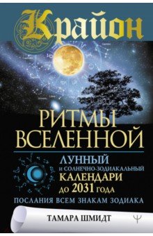 Шмидт Тамара - Крайон. Ритмы Вселенной. Лунный и солнечно-зодиакальный календари до 2031 года, послания всем знакам