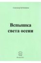 Бубенников Александр Николаевич Вспышка света осени. Стихи бубенников александр николаевич вестник света из мглы стихи