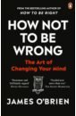 o brien james how not to be wrong the art of changing your mind O`Brien James How Not To Be Wrong. The Art of Changing Your Mind