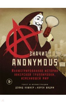 Кушнер Дэвид - A — значит Anonymous. Иллюстрированная история хакерской группировки, изменившей мир