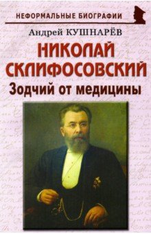 Кушнарев Андрей Анатольевич - Николай Склифосовский. Зодчий от медицины