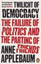 Applebaum Anne Twilight of Democracy. The Failure of Politics and the Parting of Friends bryant nick when america stopped being great a history of the present