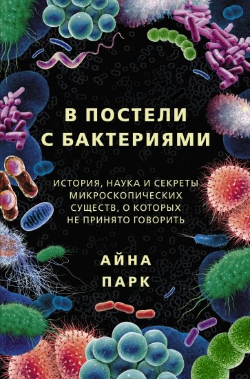 В постели с бактериями. История, наука и секреты микроскопических существ, о которых не принято…