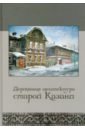 Деревянная архитектура старой Казани. Фотоальбом деревянная архитектура старой казани