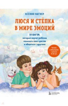 Вагнер Ксения Николаевна - Люся и Степка в мире эмоций. 10 шагов, которые научат ребенка понимать свои чувства и общаться
