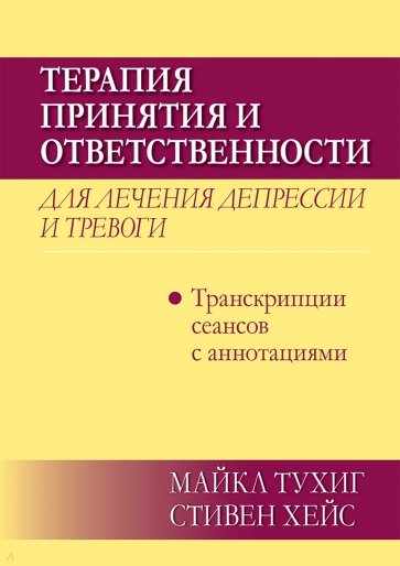 Терапия принятия и ответственности для лечения депрессии и тревоги.Транскрипц. сеансов с аннотациями