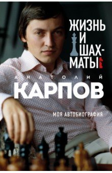 Обложка книги Жизнь и шахматы, Карпов Анатолий Евгеньевич