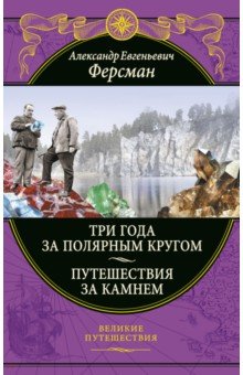 Обложка книги Три года за полярным кругом. Путешествия за камнем, Ферсман Александр Евгеньевич