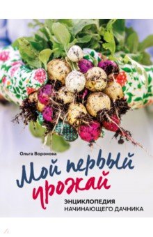 Обложка книги Мой первый урожай. Энциклопедия начинающего дачника, Воронова Ольга Валерьевна