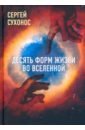 Сухонос Сергей Иванович Десять форм жизни во Вселенной сухонос с масштабная гармония вселенной