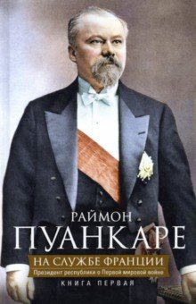 На службе Франции. Президент республики о Первой мировой войне. Книга 1
