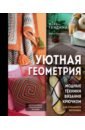 Уютная геометрия. Модные техники вязания крючком для стильного интерьера, Гендина Юлия Анатольевна