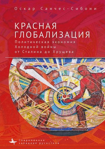 Красная глобализация. Политическая экономика Холодной войны от Сталина до Хрущева