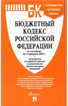  - Бюджетный кодекс РФ по состоянию на 10.02.2022 с таблицей изменений и путеводителем