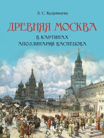 Древняя Москва в картинах Аполлинария Васнецова. Художественный альбом с комментариями