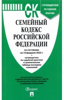 Семейный кодекс РФ по состоянию на 10 февраля 2022 г. с таблицей изменений и с путеводителем