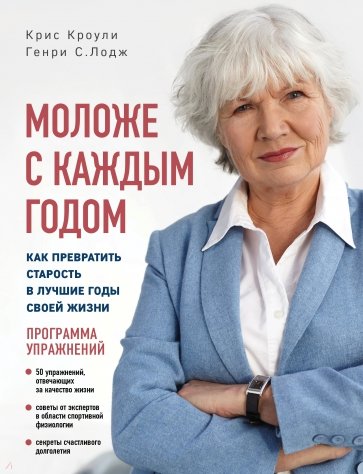 Моложе с каждым годом. Как превратить старость в лучшие годы своей жизни