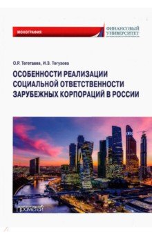 Тегетаева Оксана Руслановна, Тогузова Индира Заурбековна - Особенности реализации социальной ответственности зарубежных корпораций в России. Монография