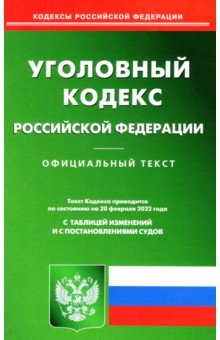 Уголовный кодекс Российской Федерации по состоянию на 20 февраля 2022 с таблицей изменений
