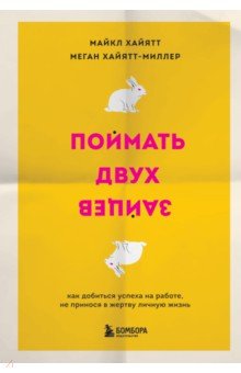 Поймать двух зайцев. Как добиться успеха на работе, не принося в жертву личную жизнь