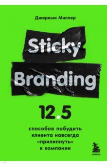 Миллер Джереми - Sticky Branding. 12,5 способов побудить клиента навсегда "прилипнуть" к компании