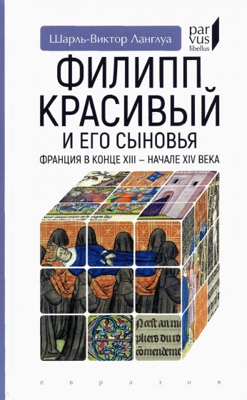 Филипп Красивый и его сыновья. Франция в конце XIII — начале XIV века