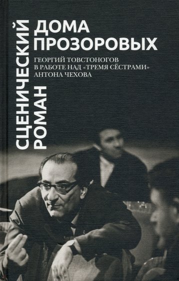 Сценический роман дома Прозоровых. Георгий Товстоногов в работе над "Тремя сёстрами" Антона Чехова