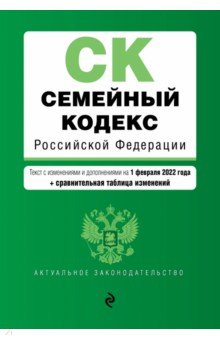 Семейный кодекс Российской Федерации. Текст с изменениями и дополнениями на 1 февраля 2022 года