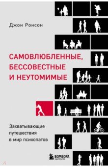 Самовлюбленные, бессовестные и неутомимые. Захватывающие путешествие в мир психопатов