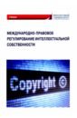 Международно-правовое регулирование интеллектуальной собственности. Учебник
