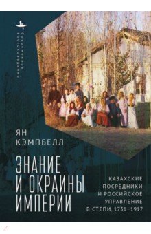 

Знание и окраины империи. Казахские посредники и российское управление в степи (1731-1917)