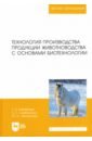 Бабайлова Галина Павловна, Симбирских Елена Сергеевна, Овсянников Юрий Степанович Технология производства продукции животноводства с основами биотехнологии