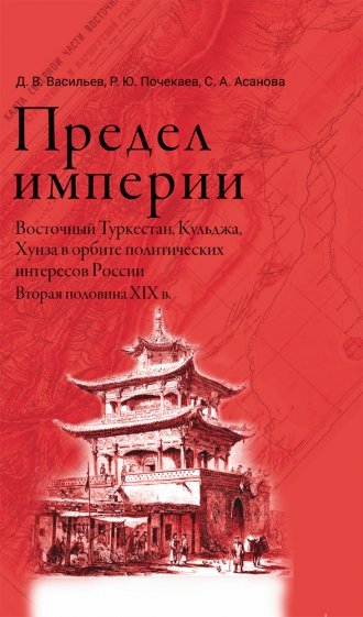 Предел империи. Восточный Туркестан, Кульджа, Хунза в орбите политических интересов России