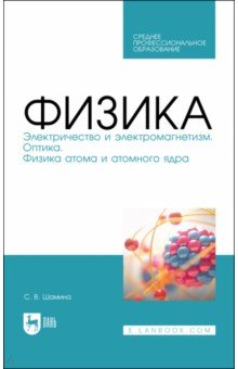 

Физика. Электричество и электромагнетизм. Оптика. Физика атома и атомного ядра. СПО