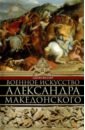 Фуллер Джон Военное искусство Александра Македонского военное искусство всех времен и народов