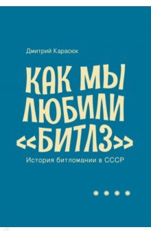 Карасюк Дмитрий - Как мы любили "Битлз". История битломании в СССР