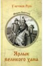 Каратеев Михаил Дмитриевич Ярлык великого хана лебедев м сон великого хана