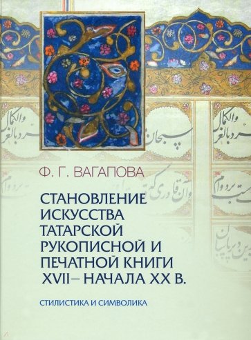 Становление искусства татарской рукописной и печатной книги XVII-начала XXвв. Стилистика и символика